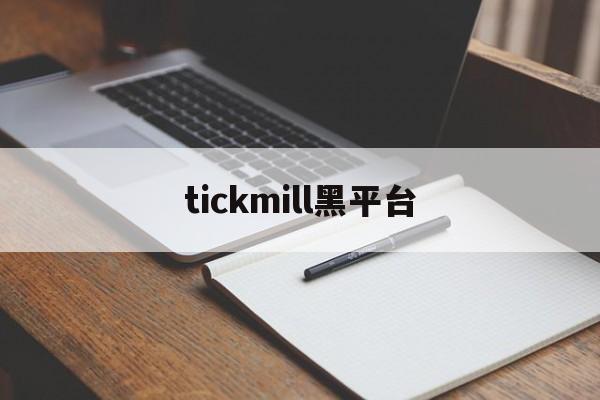 tickmill黑平台(tickmill手机平台正规吗)